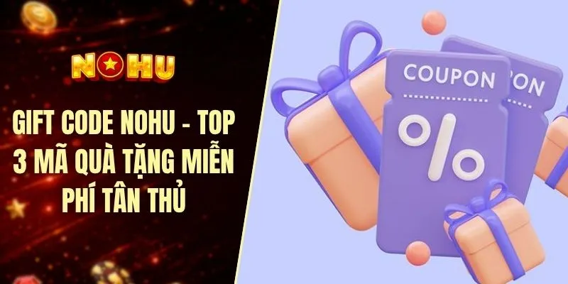 Gift code nohu - Top 3 mã quà tặng miễn phí tân thủ
