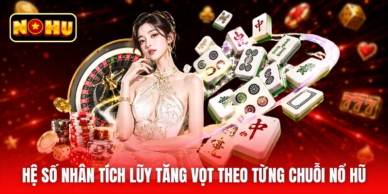Hệ số nhân tích lũy tăng vọt theo từng chuỗi nổ hũ