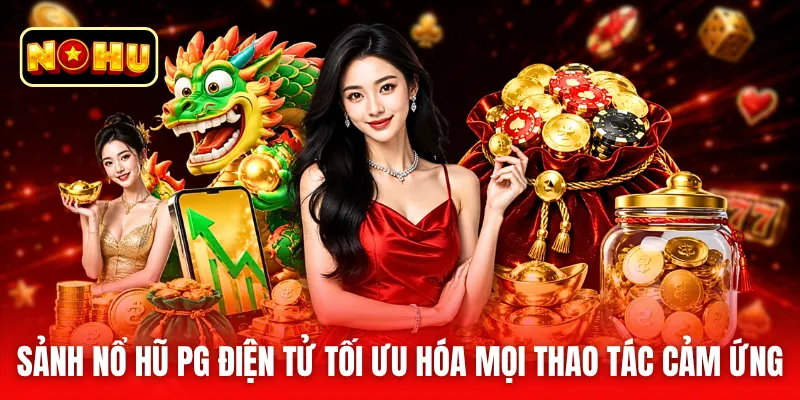 Sảnh nổ hũ PG điện tử tối ưu hóa mọi thao tác cảm ứng