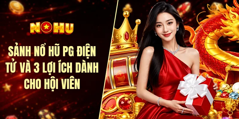 Sảnh nổ hũ PG điện tử và 3 lợi ích dành cho hội viên